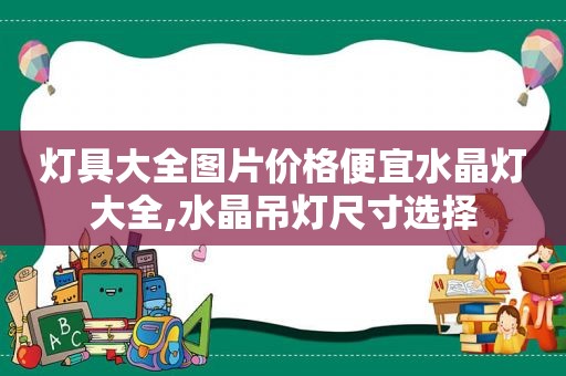 灯具大全图片价格便宜水晶灯大全,水晶吊灯尺寸选择