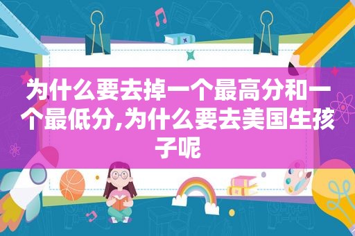 为什么要去掉一个最高分和一个最低分,为什么要去美国生孩子呢