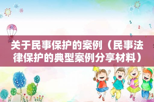 关于民事保护的案例（民事法律保护的典型案例分享材料）  第1张