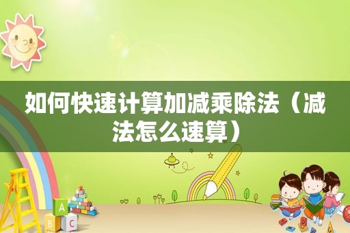 如何快速计算加减乘除法（减法怎么速算）