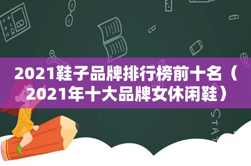 2021鞋子品牌排行榜前十名（2021年十大品牌女休闲鞋）  第1张
