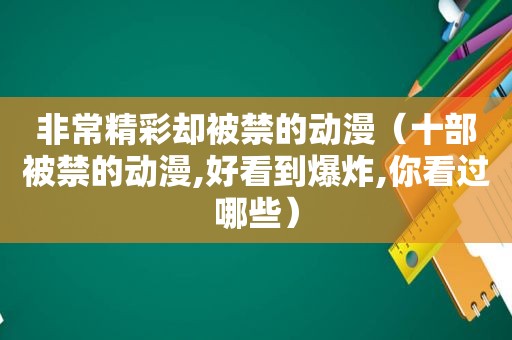 非常精彩却被禁的动漫（十部被禁的动漫,好看到爆炸,你看过哪些）