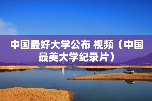 中国最好大学公布 视频（中国最美大学纪录片）
