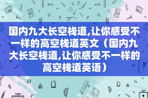 国内九大长空栈道,让你感受不一样的高空栈道英文（国内九大长空栈道,让你感受不一样的高空栈道英语）