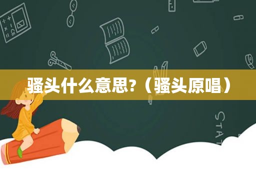 骚头什么意思?（骚头原唱）