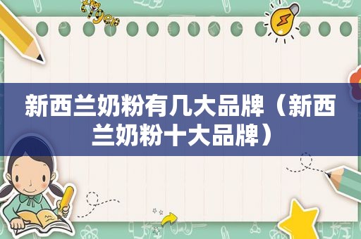 新西兰奶粉有几大品牌（新西兰奶粉十大品牌）