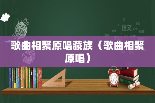 歌曲相聚原唱藏族（歌曲相聚原唱）