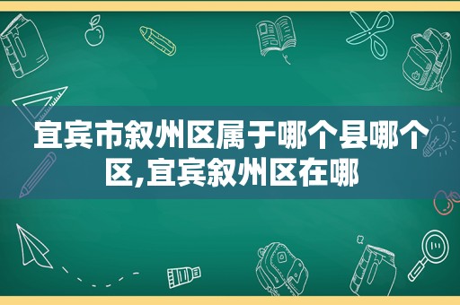 宜宾市叙州区属于哪个县哪个区,宜宾叙州区在哪