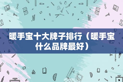 暖手宝十大牌子排行（暖手宝什么品牌最好）