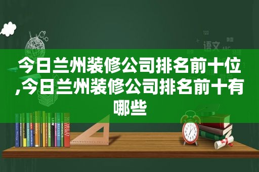今日 *** 装修公司排名前十位,今日 *** 装修公司排名前十有哪些