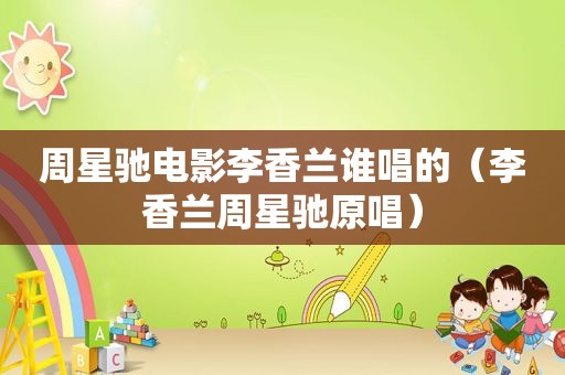 周星驰电影李香兰谁唱的（李香兰周星驰原唱）