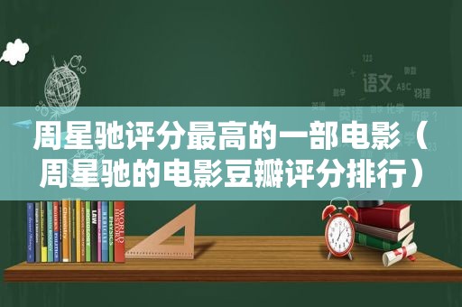 周星驰评分最高的一部电影（周星驰的电影豆瓣评分排行）
