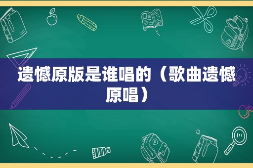 遗憾原版是谁唱的（歌曲遗憾原唱）
