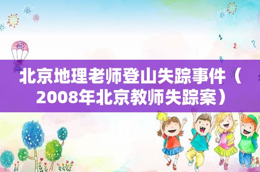 北京地理老师登山失踪事件（2008年北京教师失踪案）