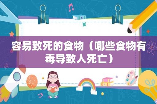 容易致死的食物（哪些食物有毒导致人死亡）