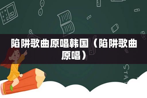 陷阱歌曲原唱韩国（陷阱歌曲原唱）