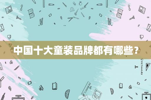 中国十大童装品牌都有哪些？
