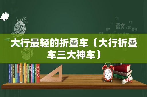 大行最轻的折叠车（大行折叠车三大神车）