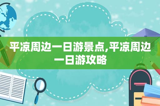 平凉周边一日游景点,平凉周边一日游攻略