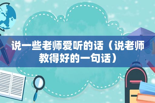 说一些老师爱听的话（说老师教得好的一句话）