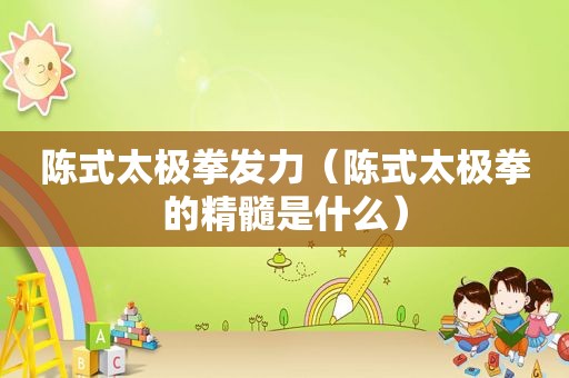 陈式太极拳发力（陈式太极拳的精髓是什么）