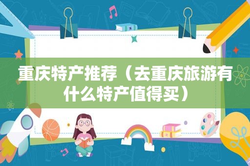重庆特产推荐（去重庆旅游有什么特产值得买）