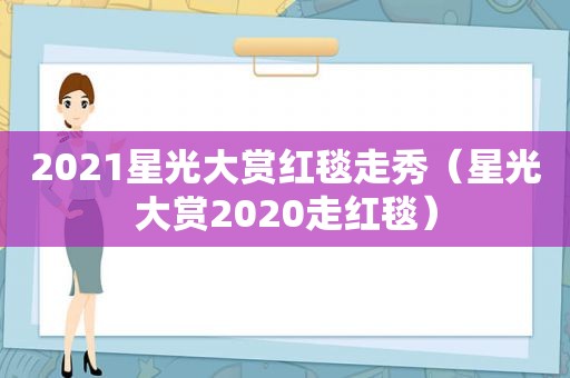 2021星光大赏红毯走秀（星光大赏2020走红毯）