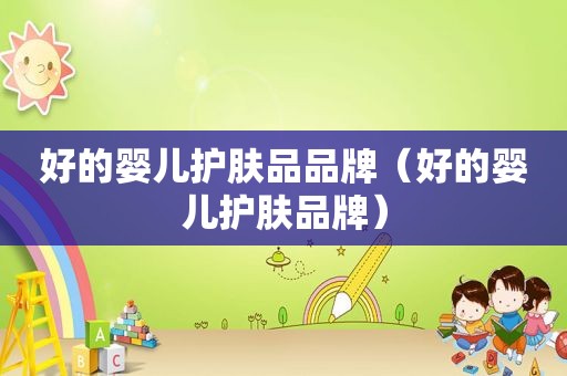 好的婴儿护肤品品牌（好的婴儿护肤品牌）