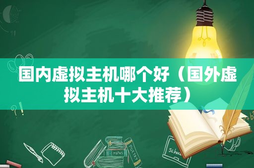 国内虚拟主机哪个好（国外虚拟主机十大推荐）