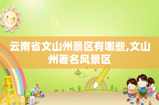 云南省文山州景区有哪些,文山州著名风景区