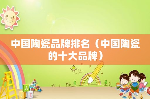 中国陶瓷品牌排名（中国陶瓷的十大品牌）