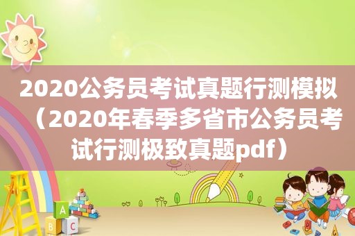 2020公务员考试真题行测模拟（2020年春季多省市公务员考试行测极致真题pdf）