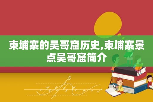 柬埔寨的吴哥窟历史,柬埔寨景点吴哥窟简介