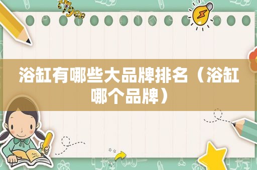 浴缸有哪些大品牌排名（浴缸哪个品牌）