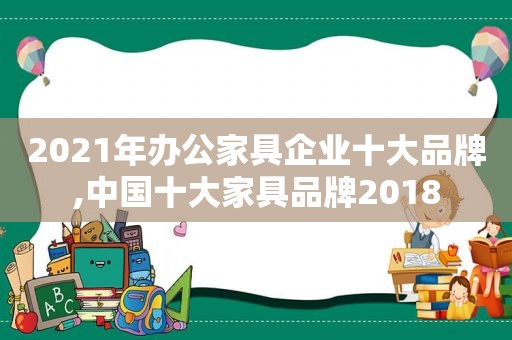 2021年办公家具企业十大品牌,中国十大家具品牌2018