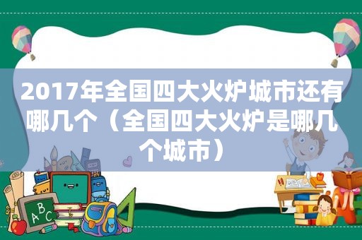 2017年全国四大火炉城市还有哪几个（全国四大火炉是哪几个城市）