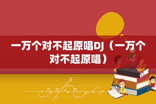一万个对不起原唱DJ（一万个对不起原唱）