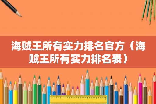 海贼王所有实力排名官方（海贼王所有实力排名表）