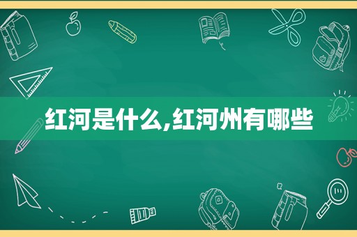 红河是什么,红河州有哪些