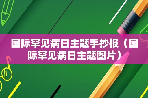 国际罕见病日主题手抄报（国际罕见病日主题图片）