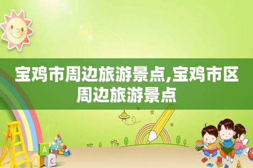 宝鸡市周边旅游景点,宝鸡市区周边旅游景点