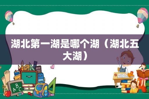 湖北第一湖是哪个湖（湖北五大湖）