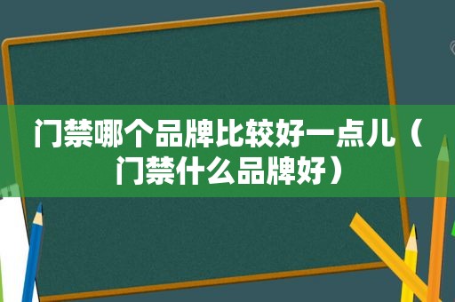 门禁哪个品牌比较好一点儿（门禁什么品牌好）