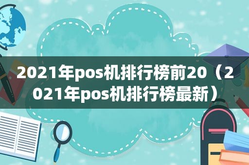 2021年pos机排行榜前20（2021年pos机排行榜最新）