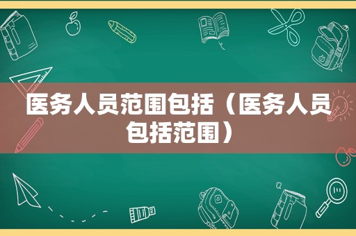 医务人员范围包括（医务人员包括范围）