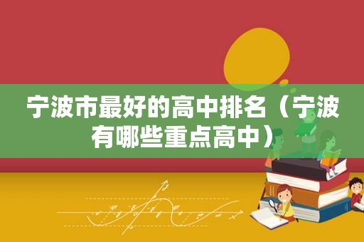 宁波市最好的高中排名（宁波有哪些重点高中）