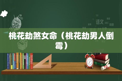 桃花劫煞女命（桃花劫男人倒霉）