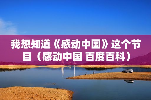 我想知道《感动中国》这个节目（感动中国 百度百科）