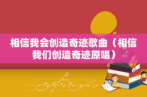 相信我会创造奇迹歌曲（相信我们创造奇迹原唱）