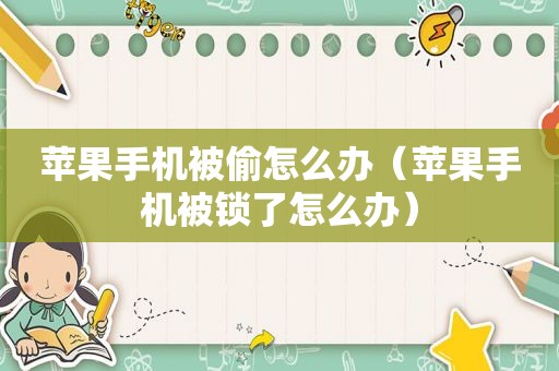 苹果手机被偷怎么办（苹果手机被锁了怎么办）